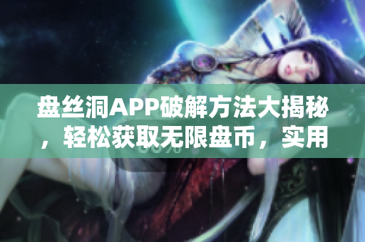 盤絲洞APP破解方法大揭秘，輕松獲取無限盤幣，實(shí)用教程分享