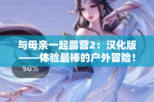 與母親一起露營(yíng)2：漢化版——體驗(yàn)最棒的戶(hù)外冒險(xiǎn)！