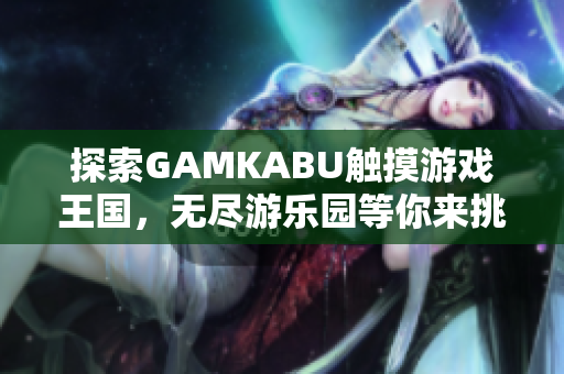 探索GAMKABU觸摸游戲王國，無盡游樂園等你來挑戰(zhàn)
