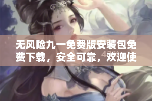無風(fēng)險九一免費版安裝包免費下載，安全可靠，歡迎使用