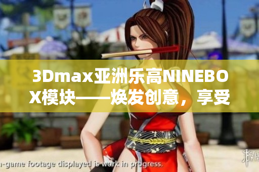 3Dmax亞洲樂高NINEBOX模塊——煥發(fā)創(chuàng)意，享受建模樂趣
