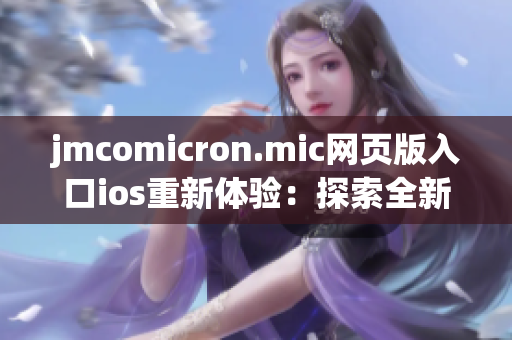 jmcomicron.mic網(wǎng)頁(yè)版入口ios重新體驗(yàn)：探索全新漫畫世界！