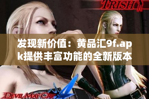 發(fā)現(xiàn)新價值：黃品匯9f.apk提供豐富功能的全新版本，讓您體驗全新購物樂趣