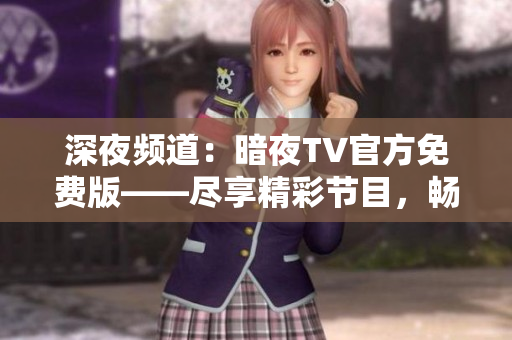 深夜頻道：暗夜TV官方免費(fèi)版——盡享精彩節(jié)目，暢快體驗(yàn)