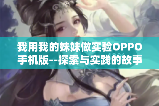 我用我的妹妹做實驗OPPO手機(jī)版--探索與實踐的故事