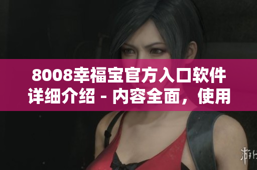 8008幸福寶官方入口軟件詳細(xì)介紹 - 內(nèi)容全面，使用簡便