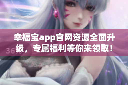 幸福寶app官網(wǎng)資源全面升級，專屬福利等你來領(lǐng)?。? title=