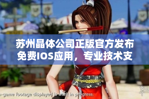 蘇州晶體公司正版官方發(fā)布免費(fèi)IOS應(yīng)用，專業(yè)技術(shù)支持、品質(zhì)保證