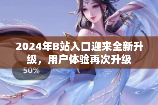 2024年B站入口迎來全新升級(jí)，用戶體驗(yàn)再次升級(jí)