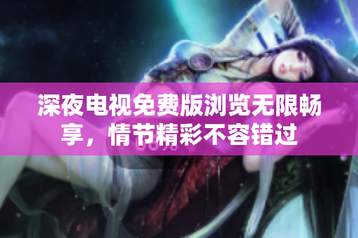 深夜電視免費版瀏覽無限暢享，情節(jié)精彩不容錯過
