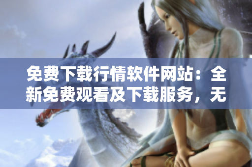 免費下載行情軟件網(wǎng)站：全新免費觀看及下載服務，無需支付費用