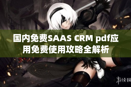 國(guó)內(nèi)免費(fèi)SAAS CRM pdf應(yīng)用免費(fèi)使用攻略全解析