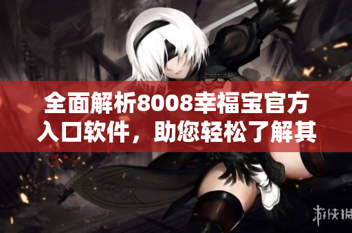 全面解析8008幸福寶官方入口軟件，助您輕松了解其功能特點(diǎn)