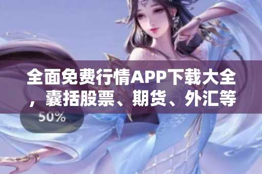 全面免費行情APP下載大全，囊括股票、期貨、外匯等行情數(shù)據(jù)