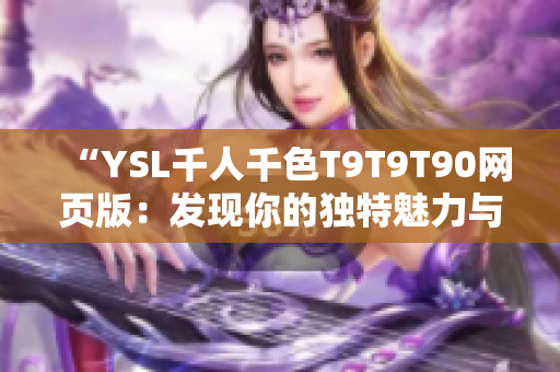 “YSL千人千色T9T9T90網頁版：發(fā)現你的獨特魅力與個性的絕佳方式”