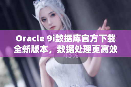 Oracle 9i數據庫官方下載全新版本，數據處理更高效