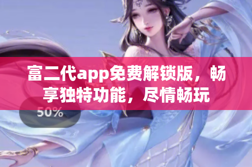 富二代app免費(fèi)解鎖版，暢享獨(dú)特功能，盡情暢玩