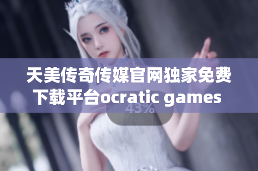 天美傳奇?zhèn)髅焦倬W(wǎng)獨(dú)家免費(fèi)下載平臺(tái)ocratic games 