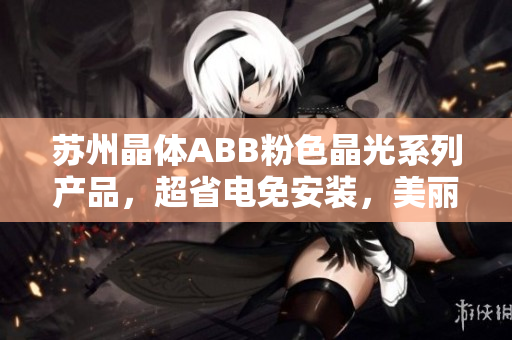蘇州晶體ABB粉色晶光系列產(chǎn)品，超省電免安裝，美麗家居新體驗(yàn)