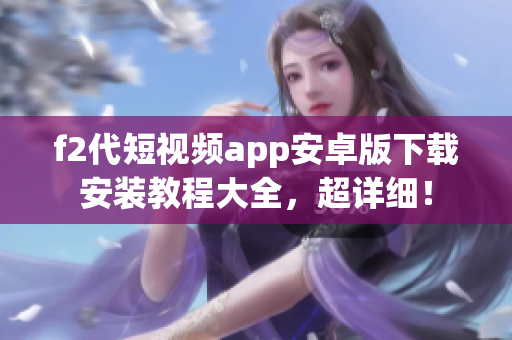 f2代短視頻app安卓版下載安裝教程大全，超詳細(xì)！