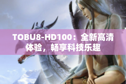 TOBU8-HD100：全新高清體驗(yàn)，暢享科技樂趣