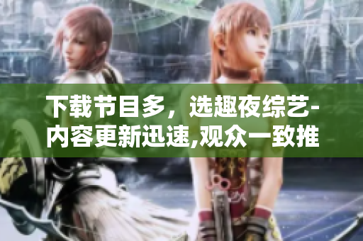 下載節(jié)目多，選趣夜綜藝-內(nèi)容更新迅速,觀眾一致推薦