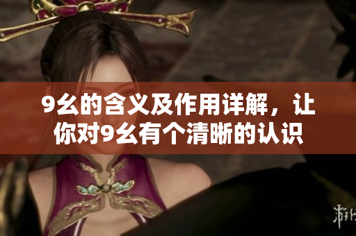 9幺的含義及作用詳解，讓你對(duì)9幺有個(gè)清晰的認(rèn)識(shí)
