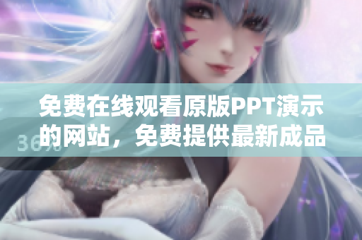 免費(fèi)在線觀看原版PPT演示的網(wǎng)站，免費(fèi)提供最新成品PPT的在線觀看服務(wù)