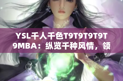 YSL千人千色T9T9T9T9T9MBA：縱覽千種風(fēng)情，領(lǐng)略精彩多彩的美妝風(fēng)采