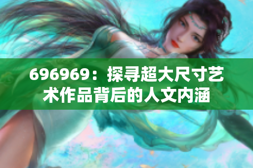 696969：探尋超大尺寸藝術作品背后的人文內涵
