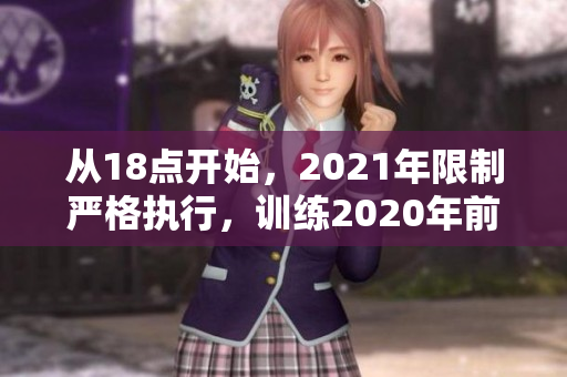 從18點開始，2021年限制嚴格執(zhí)行，訓練2020年前結束期限