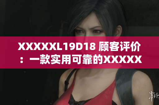 XXXXXL19D18 顧客評價：一款實用可靠的XXXXXL19D18產(chǎn)品！