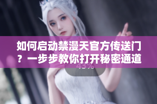 如何啟動禁漫天官方傳送門？一步步教你打開秘密通道