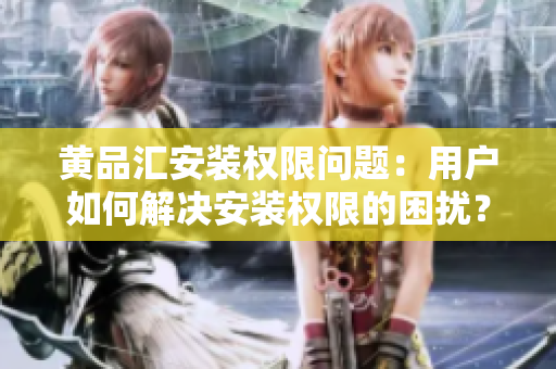 黃品匯安裝權限問題：用戶如何解決安裝權限的困擾？