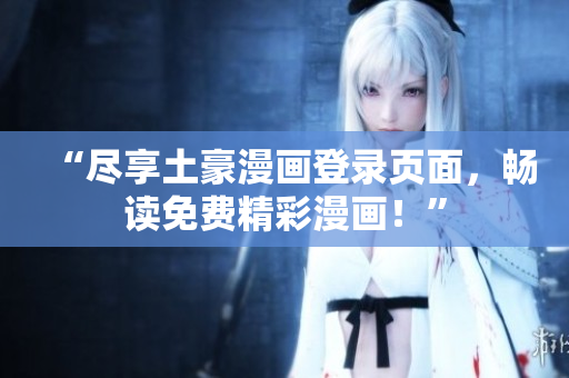 “盡享土豪漫畫登錄頁面，暢讀免費精彩漫畫！”
