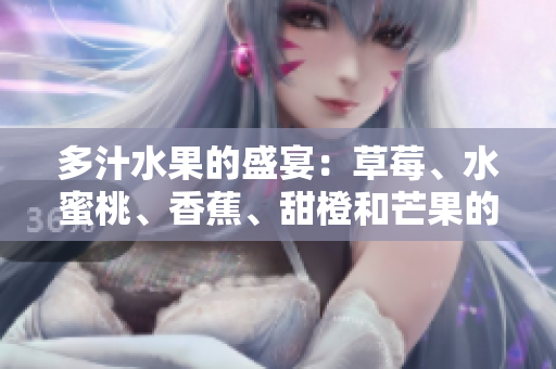 多汁水果的盛宴：草莓、水蜜桃、香蕉、甜橙和芒果的鮮美組合