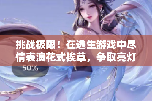 挑戰(zhàn)極限！在逃生游戲中盡情表演花式挨草，爭取亮燈一舉！
