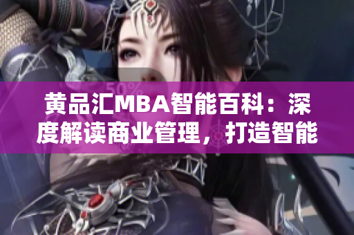 黃品匯MBA智能百科：深度解讀商業(yè)管理，打造智能學(xué)習(xí)新體驗(yàn)