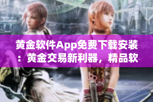 黃金軟件App免費下載安裝：黃金交易新利器，精品軟件獨家推薦