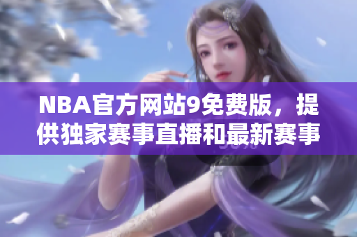NBA官方網(wǎng)站9免費版，提供獨家賽事直播和最新賽事消息