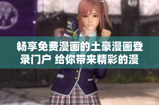 暢享免費(fèi)漫畫(huà)的土豪漫畫(huà)登錄門(mén)戶 給你帶來(lái)精彩的漫畫(huà)世界