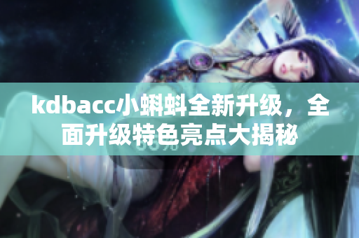 kdbacc小蝌蚪全新升級，全面升級特色亮點大揭秘
