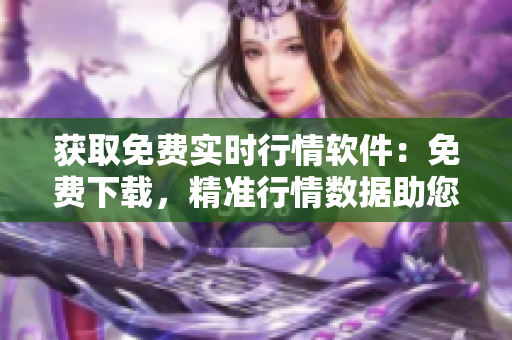 獲取免費實時行情軟件：免費下載，精準行情數(shù)據(jù)助您投資