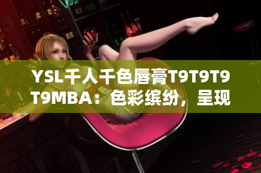 YSL千人千色唇膏T9T9T9T9MBA：色彩繽紛，呈現(xiàn)多重魅力