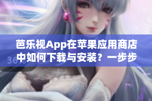 芭樂(lè)視App在蘋(píng)果應(yīng)用商店中如何下載與安裝？一步步教你安裝官方版！