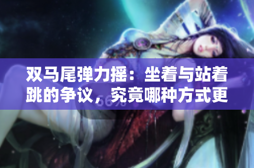 雙馬尾彈力搖：坐著與站著跳的爭議，究竟哪種方式更有效？