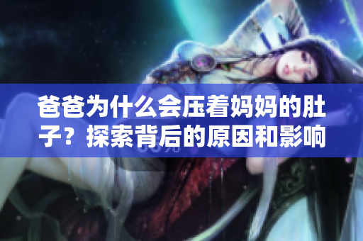 爸爸為什么會壓著媽媽的肚子？探索背后的原因和影響