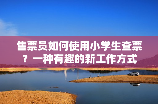 售票員如何使用小學(xué)生查票？一種有趣的新工作方式