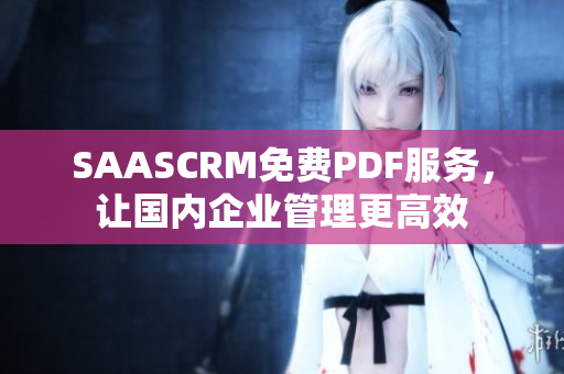 SAASCRM免費(fèi)PDF服務(wù)，讓國內(nèi)企業(yè)管理更高效