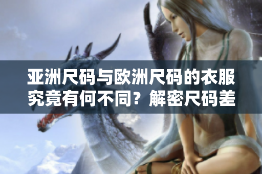 亞洲尺碼與歐洲尺碼的衣服究竟有何不同？解密尺碼差異，選對合身服裝更簡單